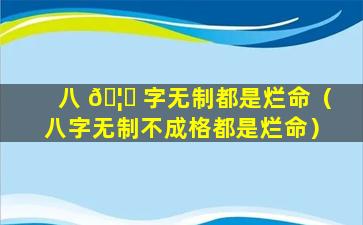 八 🦟 字无制都是烂命（八字无制不成格都是烂命）